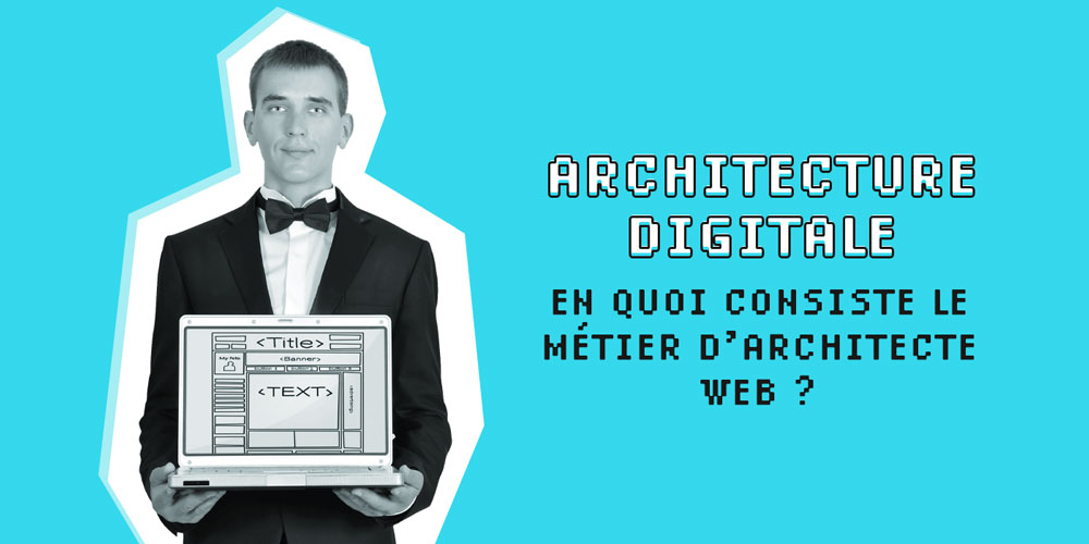 Métier Architecture digitale : pourquoi devenir architecte web ?